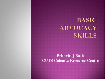 Prithviraj Nath CUTS Calcutta Resource Centre.  Meaning of advocacy  Why we need advocacy  Strategic planning for advocacy  Developing advocacy strategy.