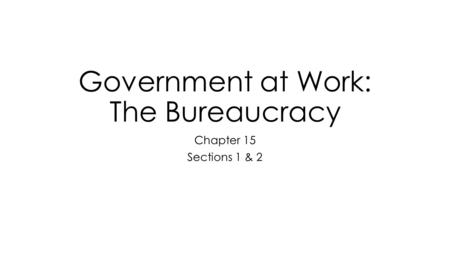 Government at Work: The Bureaucracy Chapter 15 Sections 1 & 2.