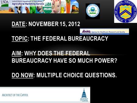 DATE: NOVEMBER 15, 2012 TOPIC: THE FEDERAL BUREAUCRACY AIM: WHY DOES THE FEDERAL BUREAUCRACY HAVE SO MUCH POWER? DO NOW: MULTIPLE CHOICE QUESTIONS.
