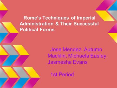 Rome’s Techniques of Imperial Administration & Their Successful Political Forms Jose Mendez, Autumn Macklin, Michaela Easley, Jasmesha Evans 1st Period.