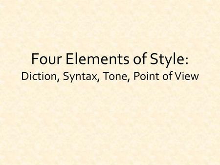 Four Elements of Style: Diction, Syntax, Tone, Point of View