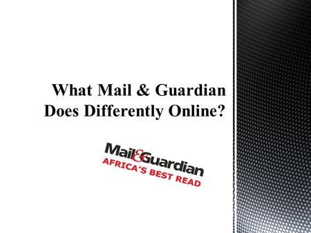 According to its website (“Mail & Guardian: About Us, 2014” ) Mail & Guardian readership is interested in a critical approach to politics, arts and current.
