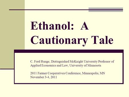 Ethanol: A Cautionary Tale C. Ford Runge, Distinguished McKnight University Professor of Applied Economics and Law, University of Minnesota 2011 Farmer.