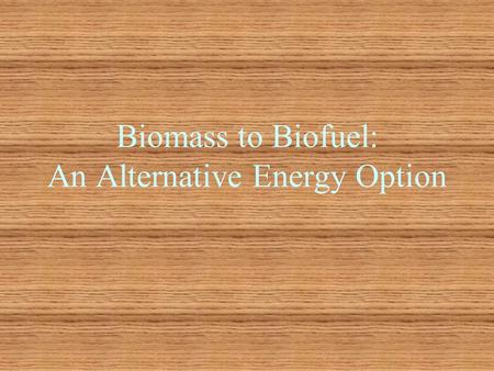 Biomass to Biofuel: An Alternative Energy Option.