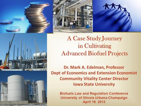 A Case Study Journey in Cultivating Advanced Biofuel Projects Dr. Mark A. Edelman, Professor Dept of Economics and Extension Economist Community Vitality.