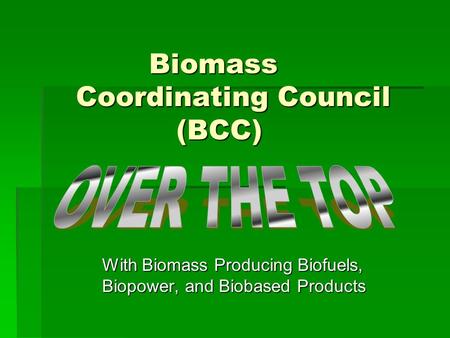 Biomass Coordinating Council (BCC) Biomass Coordinating Council (BCC) With Biomass Producing Biofuels, Biopower, and Biobased Products.