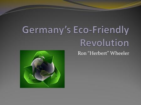 Ron “Herbert” Wheeler. Eco Power Used By Germany Wind Turbines Biomass Hydorelectric Solar Panels Biofuels Geothermal.