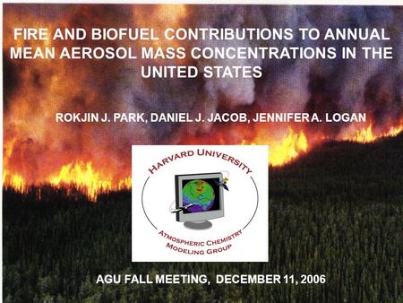FIRE AND BIOFUEL CONTRIBUTIONS TO ANNUAL MEAN AEROSOL MASS CONCENTRATIONS IN THE UNITED STATES ROKJIN J. PARK, DANIEL J. JACOB, JENNIFER A. LOGAN AGU FALL.