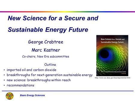Basic Energy Sciences New Science for a Secure and Sustainable Energy Future George Crabtree Marc Kastner Co-chairs, New Era subcommittee