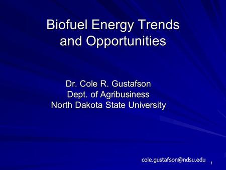 Biofuel Energy Trends and Opportunities Dr. Cole R. Gustafson Dept. of Agribusiness North Dakota State University 1
