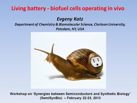 Evgeny Katz Department of Chemistry & Biomolecular Science, Clarkson University, Potsdam, NY, USA Living battery - biofuel cells operating in vivo Workshop.