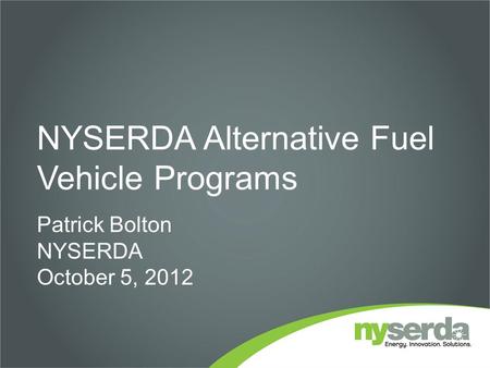NYSERDA Alternative Fuel Vehicle Programs Patrick Bolton NYSERDA October 5, 2012.