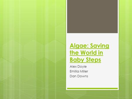 Algae: Saving the World in Baby Steps Alex Doyle Emilia Miller Dan Downs.