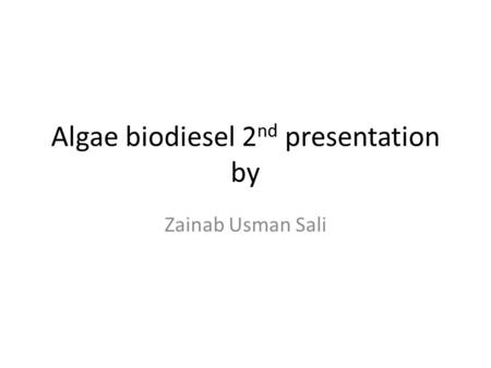 Algae biodiesel 2 nd presentation by Zainab Usman Sali.