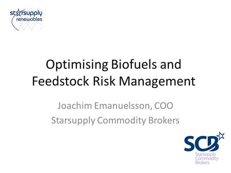 Optimising Biofuels and Feedstock Risk Management Joachim Emanuelsson, COO Starsupply Commodity Brokers.
