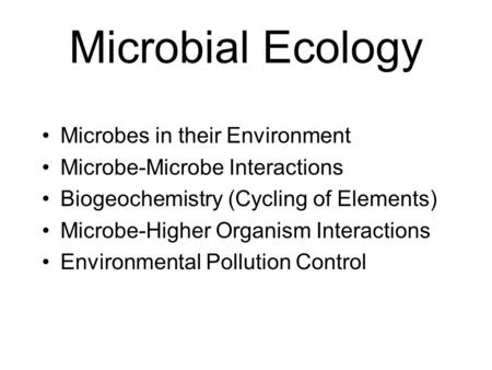 Microbial Ecology Microbes in their Environment Microbe-Microbe Interactions Biogeochemistry (Cycling of Elements) Microbe-Higher Organism Interactions.