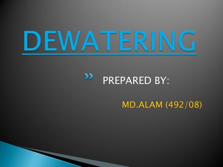 PREPARED BY: MD.ALAM (492/08). The separation of solids from fluids (dewatering) is one of the important subjects in the field of mineral dressing  Water.