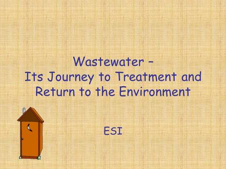 Wastewater – Its Journey to Treatment and Return to the Environment ESI.