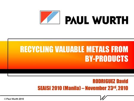 © Paul Wurth 2010 RECYCLING VALUABLE METALS FROM BY-PRODUCTS RODRIGUEZ David SEAISI 2010 (Manila) – November 23 rd, 2010.