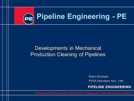 Pipeline Engineering - PE Developments in Mechanical Production Cleaning of Pipelines Robin Brinham PPSA Aberdeen Nov. 14th.