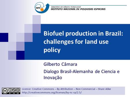 Biofuel production in Brazil: challenges for land use policy Gilberto Câmara Dialogo Brasil-Alemanha de Ciencia e Inovação Licence: Creative Commons ̶̶̶̶