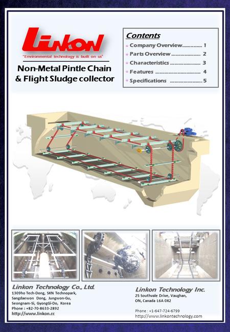 “Environmental technology is built on us” Non-Metal Pintle Chain & Flight Sludge collector Contents Company Overview……..…… 1 Company Overview……..…… 1 Parts.