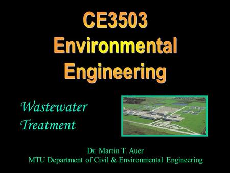 Dr. Martin T. Auer MTU Department of Civil & Environmental Engineering Wastewater Treatment.