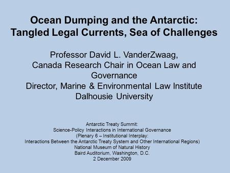 Ocean Dumping and the Antarctic: Tangled Legal Currents, Sea of Challenges Professor David L. VanderZwaag, Canada Research Chair in Ocean Law and Governance.