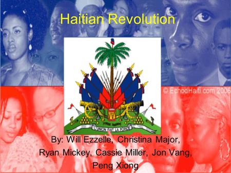 Haitian Revolution By: Will Ezzelle, Christina Major, Ryan Mickey, Cassie Miller, Jon Vang, Peng Xiong.