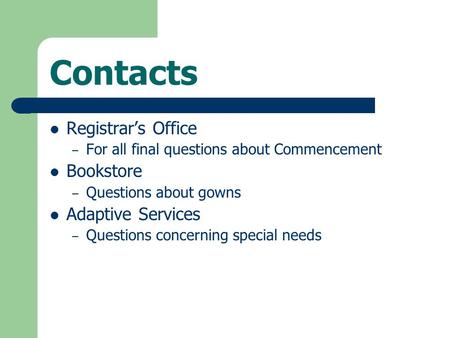 Contacts Registrar’s Office – For all final questions about Commencement Bookstore – Questions about gowns Adaptive Services – Questions concerning special.
