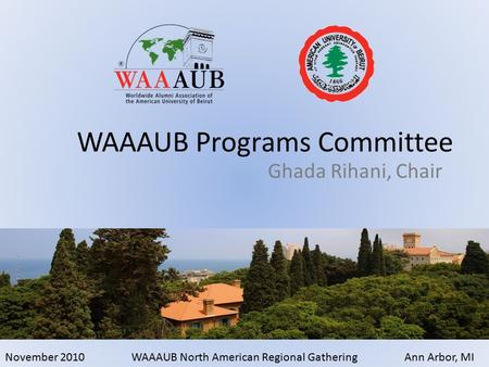 November 2010WAAAUB North American Regional GatheringAnn Arbor, MI Ghada Rihani, Chair WAAAUB Programs Committee.