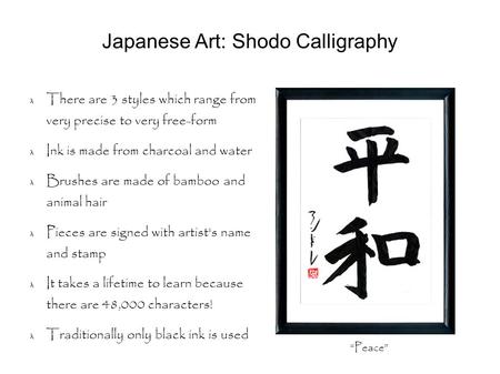Japanese Art: Shodo Calligraphy There are 3 styles which range from very precise to very free-form Ink is made from charcoal and water Brushes are made.