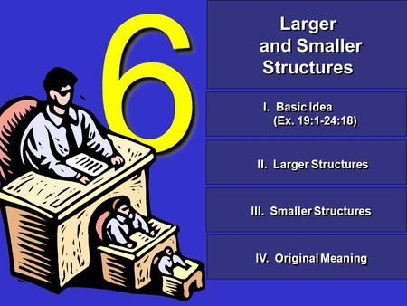 6 6 Larger and Smaller Structures Larger and Smaller Structures II. Larger Structures III. Smaller Structures I. Basic Idea (Ex. 19:1-24:18) I. Basic Idea.