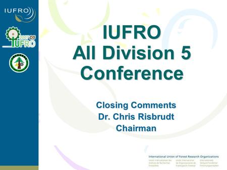 IUFRO All Division 5 Conference Closing Comments Dr. Chris Risbrudt Chairman.