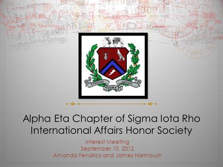 Alpha Eta Chapter of Sigma Iota Rho International Affairs Honor Society Interest Meeting September 10, 2012 Amanda Fendrick and James Harmoush.
