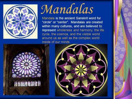 Mandalas Mandala is the ancient Sanskrit word for “circle” or “center”. Mandalas are created within many cultures, and are believed to represent wholeness.