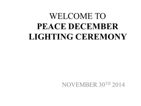 WELCOME TO PEACE DECEMBER LIGHTING CEREMONY NOVEMBER 30 TH 2014.