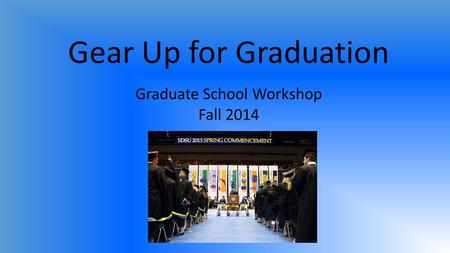 Gear Up for Graduation Graduate School Workshop Fall 2014.