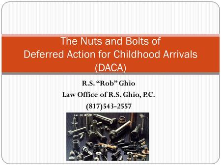 R.S. “Rob” Ghio Law Office of R.S. Ghio, P.C. (817)543-2557 The Nuts and Bolts of Deferred Action for Childhood Arrivals (DACA)