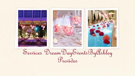 Services DreamDayEventsByAshley Provides. DreamDayEventsByAshley Pre-Planning Initial Site Visit Schedule of events, rental list and lighting plan Menu.