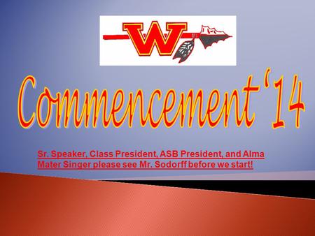 Sr. Speaker, Class President, ASB President, and Alma Mater Singer please see Mr. Sodorff before we start!