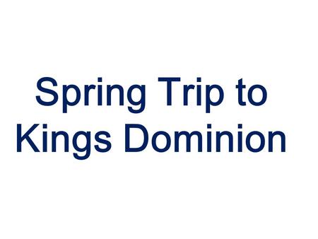 Spring Trip to Kings Dominion. The week of April 28 What to Bring. Blue Polo Band shirt. Khaki pants. Black socks/Marching band shoes or Black Dress shoes.