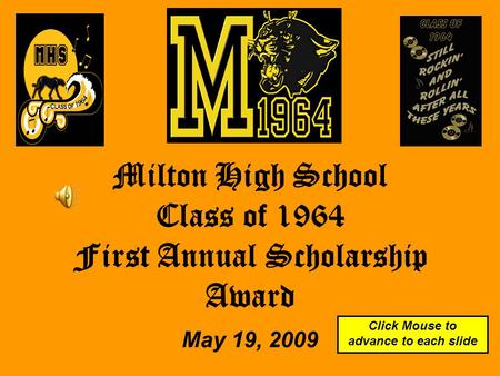 Milton High School Class of 1964 First Annual Scholarship Award May 19, 2009 Click Mouse to advance to each slide.