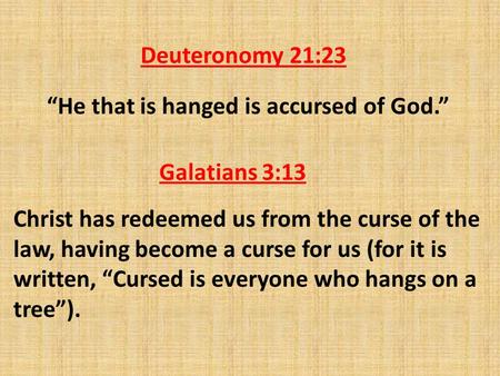 Deuteronomy 21:23 “He that is hanged is accursed of God.” Galatians 3:13 Christ has redeemed us from the curse of the law, having become a curse for us.