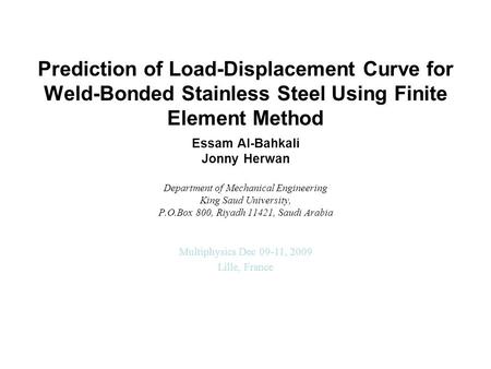 Prediction of Load-Displacement Curve for Weld-Bonded Stainless Steel Using Finite Element Method Essam Al-Bahkali Jonny Herwan Department of Mechanical.