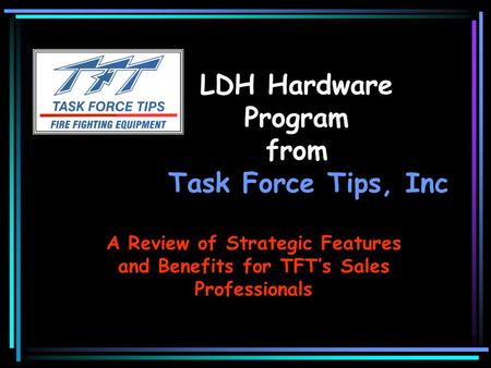 LDH Hardware Program from Task Force Tips, Inc A Review of Strategic Features and Benefits for TFT’s Sales Professionals.