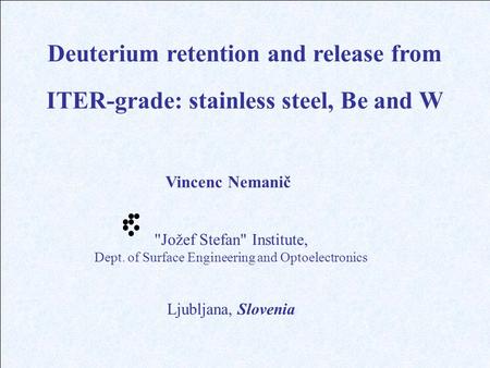 Jožef Stefan Institute, Dept. of Surface Engineering and Optoelectronics Deuterium retention and release from ITER-grade: stainless steel, Be and W Vincenc.