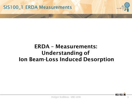 Holger Kollmus - VBE-UHV 1 SIS100_1 ERDA Measurements ERDA – Measurements: Understanding of Ion Beam-Loss Induced Desorption.