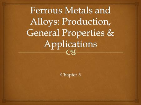 Chapter 5.   Among the most useful of all metals  Contain iron as their base metal  Carbon and alloy steels  Stainless steels  Tool & die steels.
