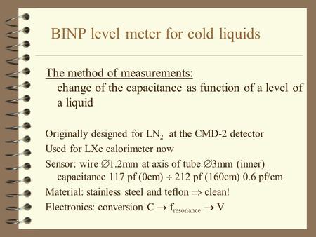 BINP level meter for cold liquids The method of measurements: change of the capacitance as function of a level of a liquid Originally designed for LN 2.